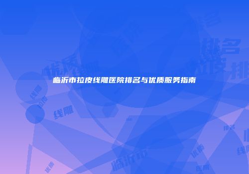 临沂市拉皮线雕医院排名与优质服务指南