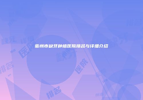 衢州市缺牙种植医院排名与详细介绍