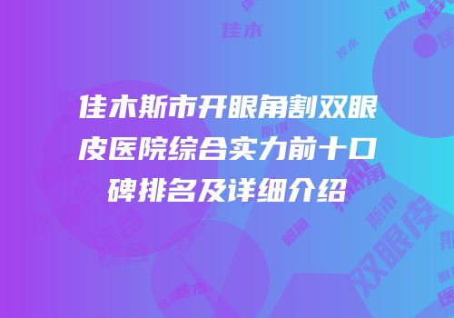 佳木斯市开眼角割双眼皮医院综合实力前十口碑排名及详细介绍