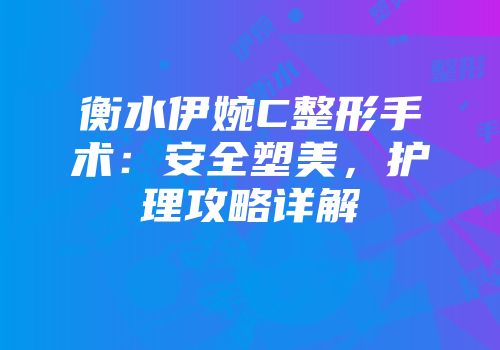 衡水伊婉C整形手术：安全塑美，护理攻略详解