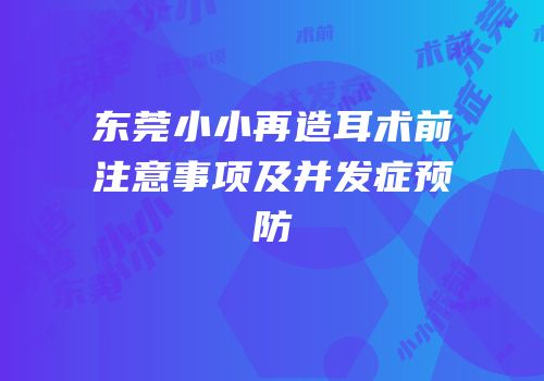 东莞小小再造耳术前注意事项及并发症预防