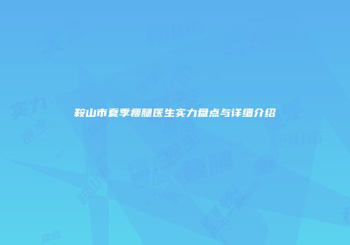 鞍山市夏季瘦腿医生实力盘点与详细介绍