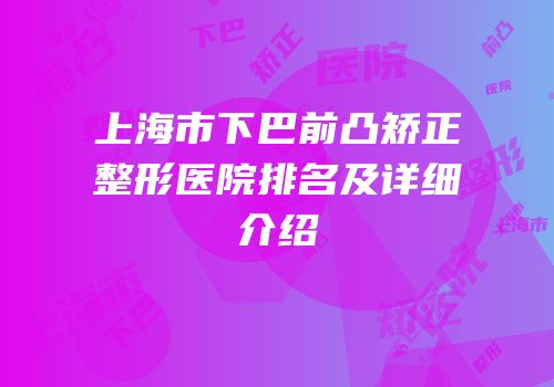 上海市下巴前凸矫正整形医院排名及详细介绍