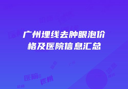 广州埋线去肿眼泡价格及医院信息汇总