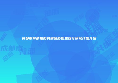 成都市臀部抽脂共振吸脂医生排行榜及详细介绍