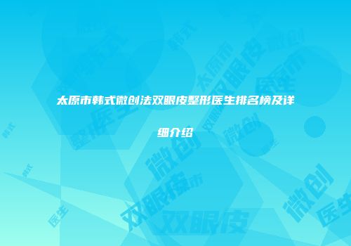 太原市韩式微创法双眼皮整形医生排名榜及详细介绍