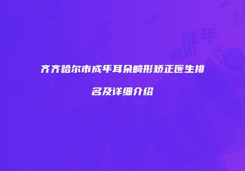 齐齐哈尔市成年耳朵畸形矫正医生排名及详细介绍