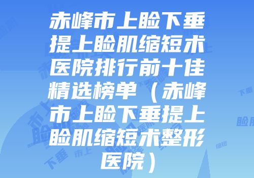 赤峰市上睑下垂提上睑肌缩短术医院排行前十佳精选榜单（赤峰市上睑下垂提上睑肌缩短术整形医院）