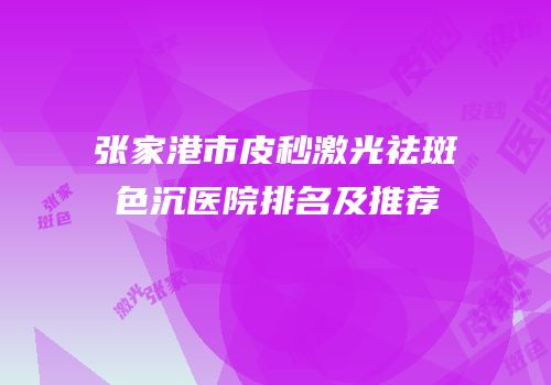 张家港市皮秒激光祛斑色沉医院排名及推荐