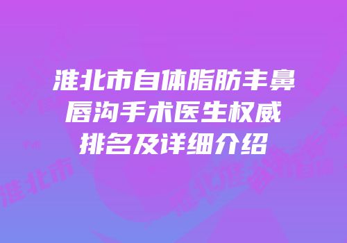 淮北市自体脂肪丰鼻唇沟手术医生权威排名及详细介绍