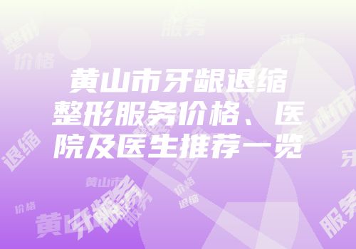 黄山市牙龈退缩整形服务价格、医院及医生推荐一览