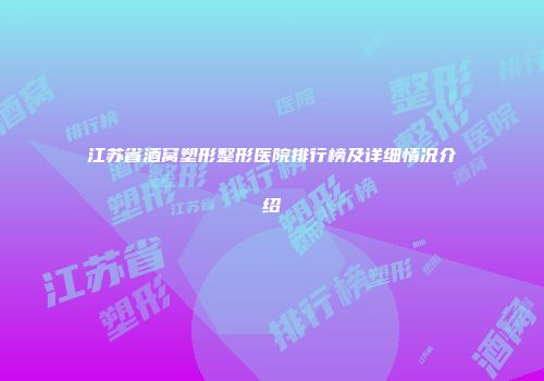 江苏省酒窝塑形整形医院排行榜及详细情况介绍