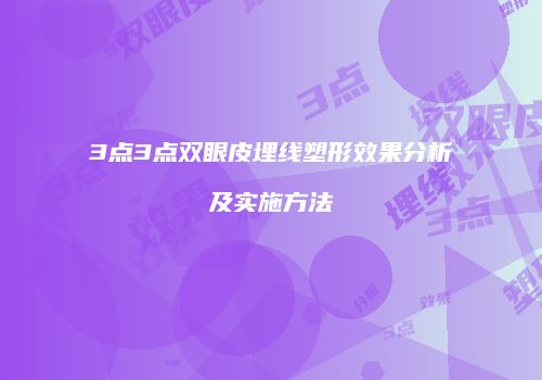 3点3点双眼皮埋线塑形效果分析及实施方法