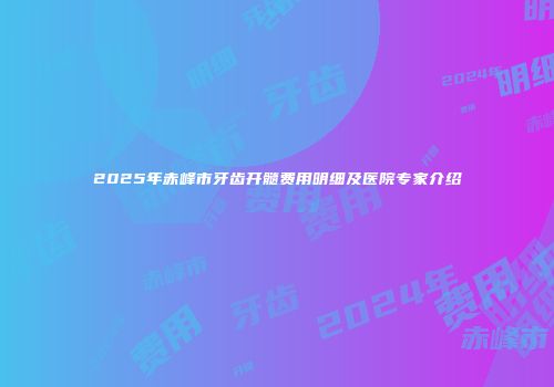 2025年赤峰市牙齿开髓费用明细及医院专家介绍
