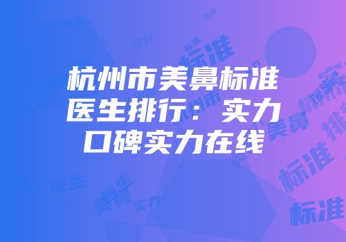 杭州市美鼻标准医生排行：实力口碑实力在线