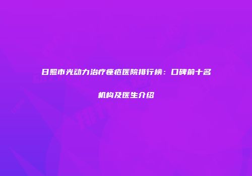 日照市光动力治疗痤疮医院排行榜：口碑前十名机构及医生介绍
