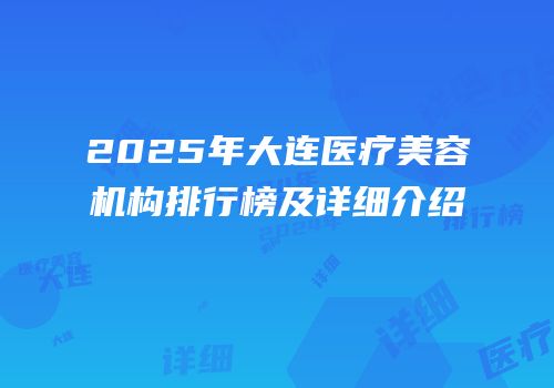 2025年大连医疗美容机构排行榜及详细介绍