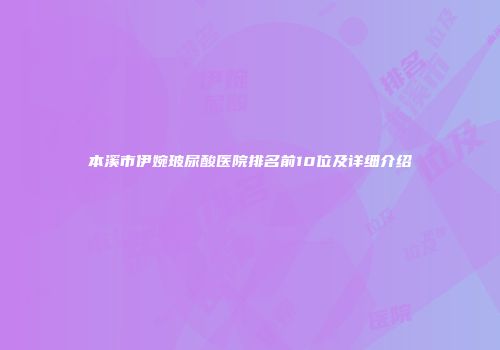 本溪市伊婉玻尿酸医院排名前10位及详细介绍