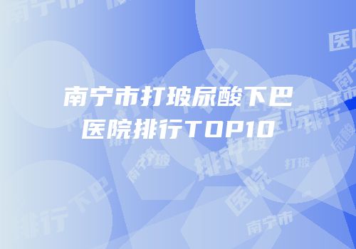 南宁市打玻尿酸下巴医院排行TOP10