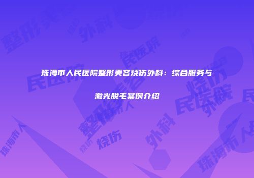 珠海市人民医院整形美容烧伤外科：综合服务与激光脱毛案例介绍