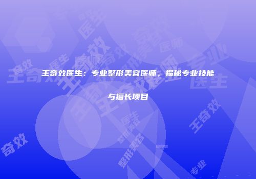 王奇效医生：专业整形美容医师，揭秘专业技能与擅长项目