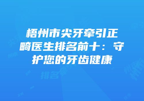 梧州市尖牙牵引正畸医生排名前十：守护您的牙齿健康