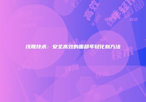 线雕技术：安全高效的面部年轻化新方法