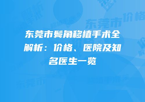 东莞市鬓角移植手术全解析：价格、医院及知名医生一览