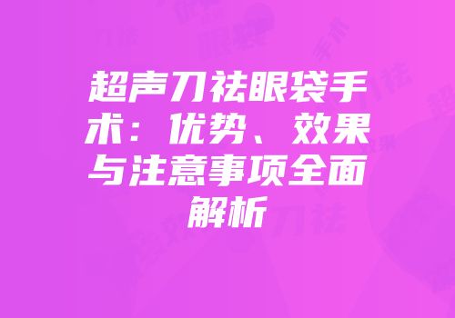 超声刀祛眼袋手术：优势、效果与注意事项全面解析