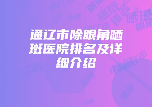 通辽市除眼角晒斑医院排名及详细介绍