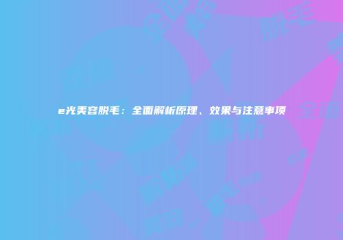 e光美容脱毛：全面解析原理、效果与注意事项