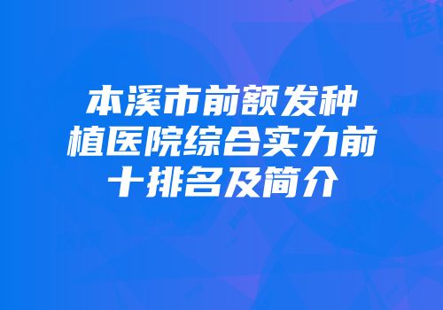 本溪市前额发种植医院综合实力前十排名及简介