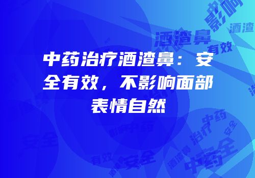 中药治疗酒渣鼻：安全有效，不影响面部表情自然