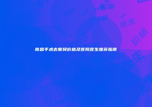 南昌手术去腋臭价格及医院医生推荐指南