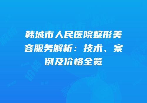 韩城市人民医院整形美容服务解析：技术、案例及价格全览