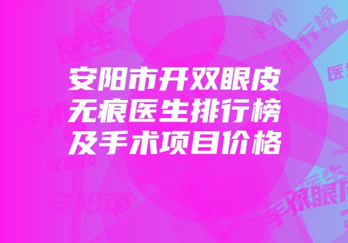 安阳市开双眼皮无痕医生排行榜及手术项目价格