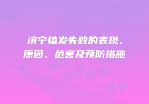 济宁植发失败的表现、原因、危害及预防措施