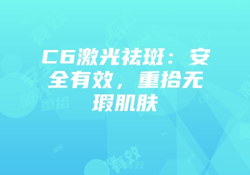 C6激光祛斑：安全有效，重拾无瑕肌肤