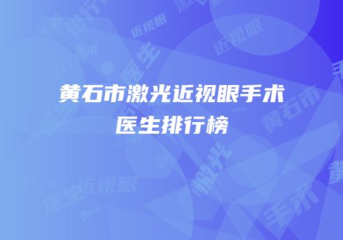 黄石市激光近视眼手术医生排行榜