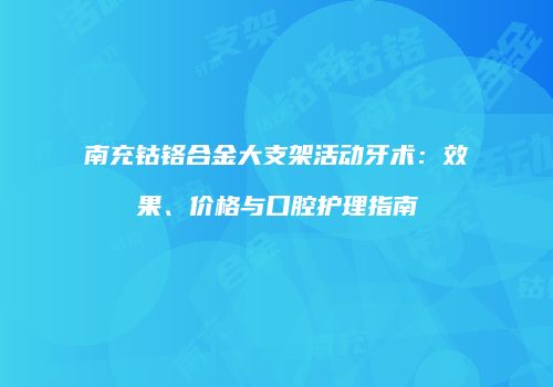 南充钴铬合金大支架活动牙术：效果、价格与口腔护理指南