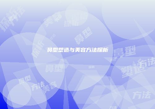 鼻型塑造与美容方法探析