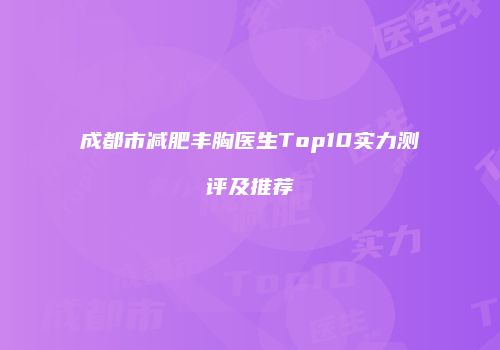 成都市减肥丰胸医生Top10实力测评及推荐