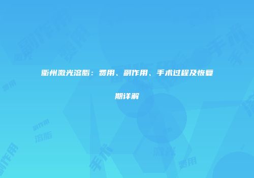 衢州激光溶脂：费用、副作用、手术过程及恢复期详解
