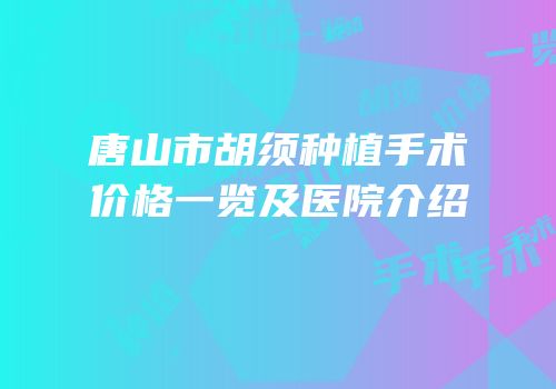唐山市胡须种植手术价格一览及医院介绍