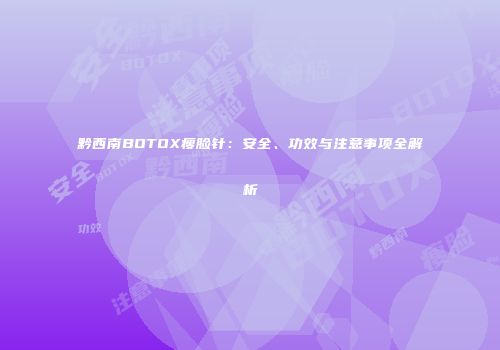 黔西南BOTOX瘦脸针：安全、功效与注意事项全解析