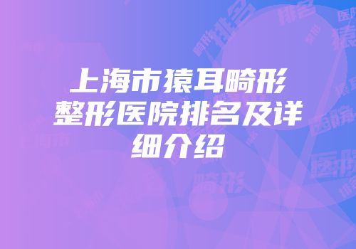 上海市猿耳畸形整形医院排名及详细介绍