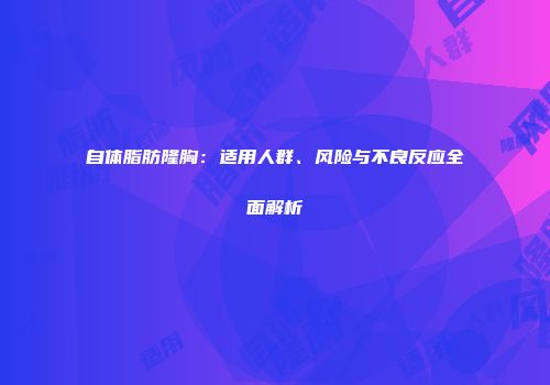 自体脂肪隆胸：适用人群、风险与不良反应全面解析
