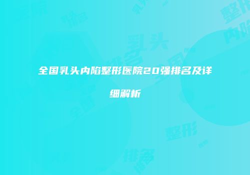 全国乳头内陷整形医院20强排名及详细解析