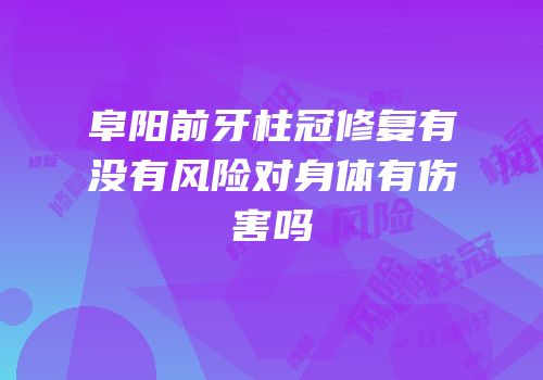 阜阳前牙柱冠修复有没有风险对身体有伤害吗