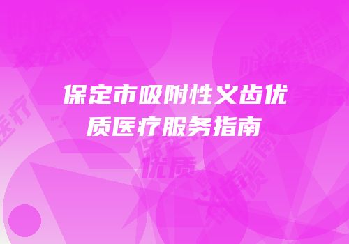 保定市吸附性义齿优质医疗服务指南